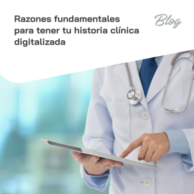 Razones fundamentales para tener tu historia clínica digitalizada